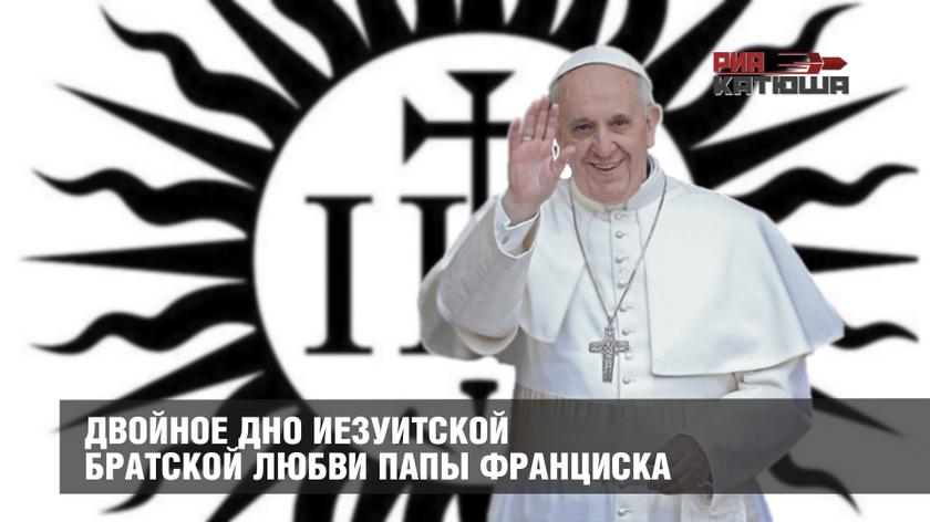 Двойное дно иезуитской братской любви папы Франциска геополитика